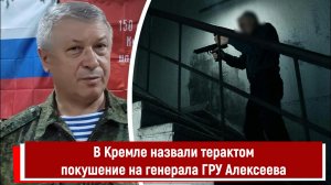 В Кремле назвали терактом покушение на генерала ГРУ Алексеева
