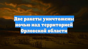 Две ракеты уничтожены ночью над территорией Орловской области