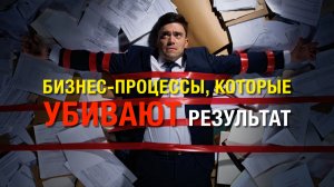 БИЗНЕС-ПРОЦЕССЫ, КОТОРЫЕ УБИВАЮТ РЕЗУЛЬТАТ Mikhail Clay