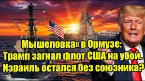 Мышеловка» в Ормузе: Трамп загнал флот США на убой. Израиль остался без союзника?