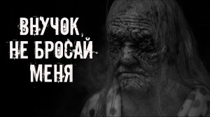 Внучок, не бросай меня! Страшные истории на ночь. Страшилки на ночь. Жуткие истории. Ужасы