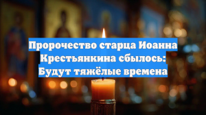 Пророчество старца Иоанна Крестьянкина сбылось: Будут тяжёлые времена