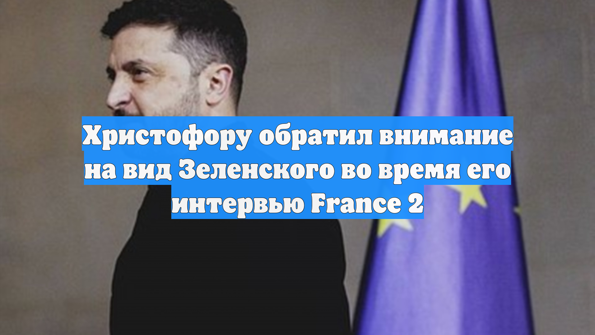 Христофору обратил внимание на вид Зеленского во время его интервью France 2 смотреть онлайн
