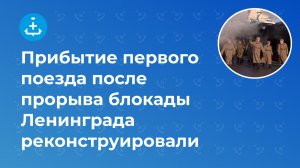 Прибытие первого поезда после прорыва блокады Ленинграда реконструировали