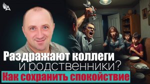 Раздражают коллеги и родственники? Как сохранить спокойствие – Михаил Агеев