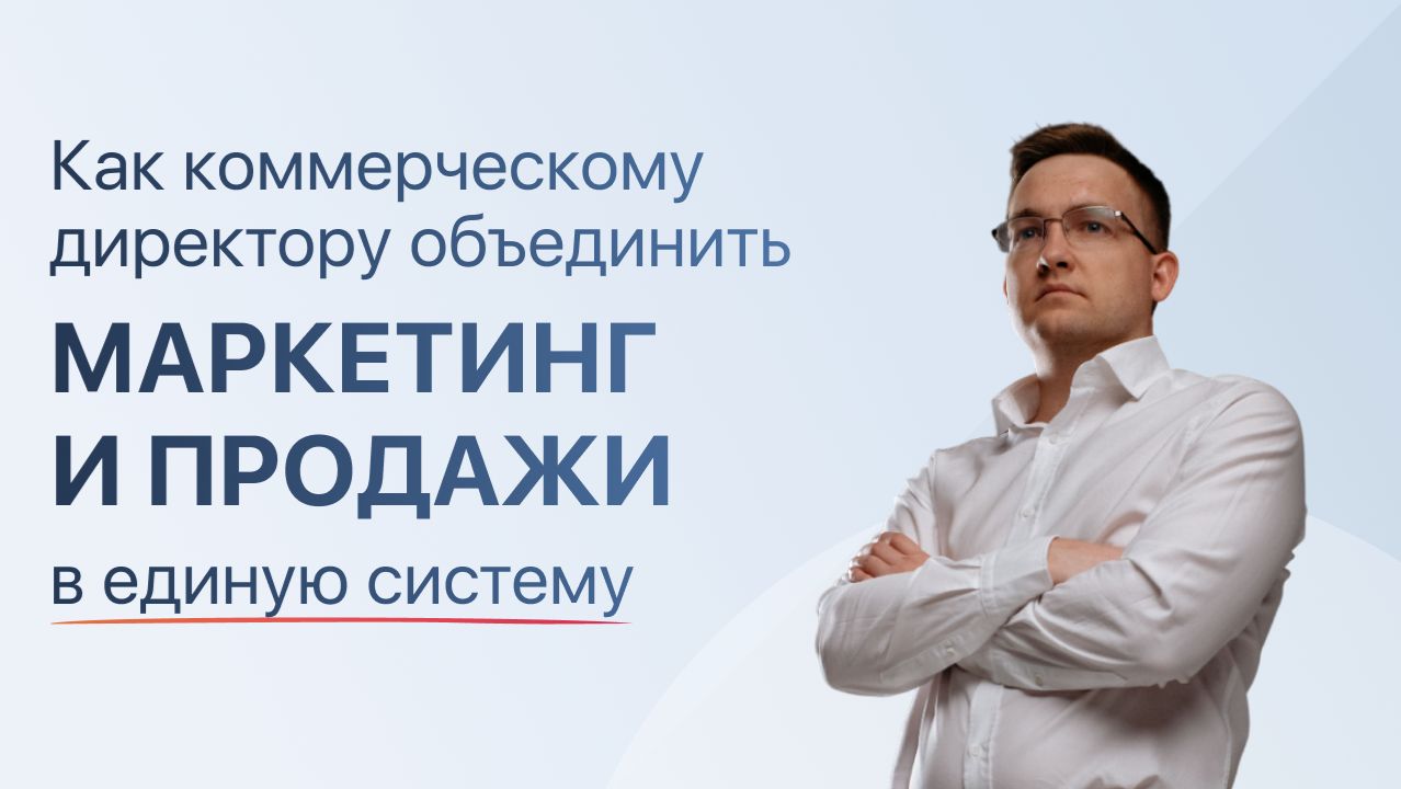 Как коммерческому директору объединить маркетинг и продажи в единую систему Как коммерческому директору объединить маркетинг и продажи в единую систему