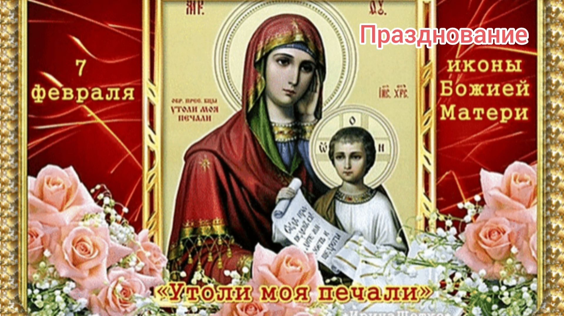 7 ФЕВРАЛЯ- ПРАЗДНОВАНИЕ ИКОНЫ,, УТОЛИ МОЯ ПЕЧАЛИ»