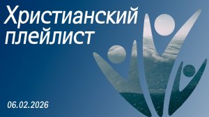 Христианский плейлист 06.02.2026