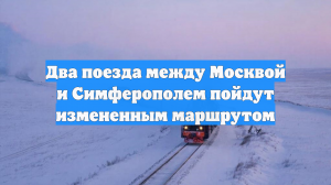Два поезда между Москвой и Симферополем пойдут измененным маршрутом