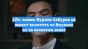 Life: комик Нурлан Сабуров не может вылететь из Внуково из-за нехватки денег