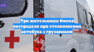 Три жительницы Омска пострадали при столкновении автобуса с грузовиком