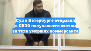 Суд в Петербурге отправил в СИЗО получавшего взятки за тела умерших коммерсанта