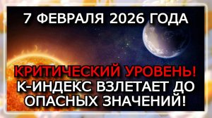 МАГНИТНЫЕ БУРИ 7 ФЕВРАЛЯ 2026 — ГЕОМАГНИТНЫЙ ШТОРМ ДО K8, ПОВТОР УДАРА