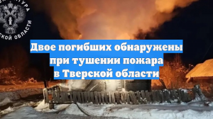 Двое погибших обнаружены при тушении пожара в Тверской области