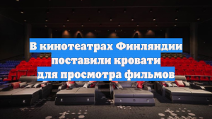 В кинотеатрах Финляндии поставили кровати для просмотра фильмов