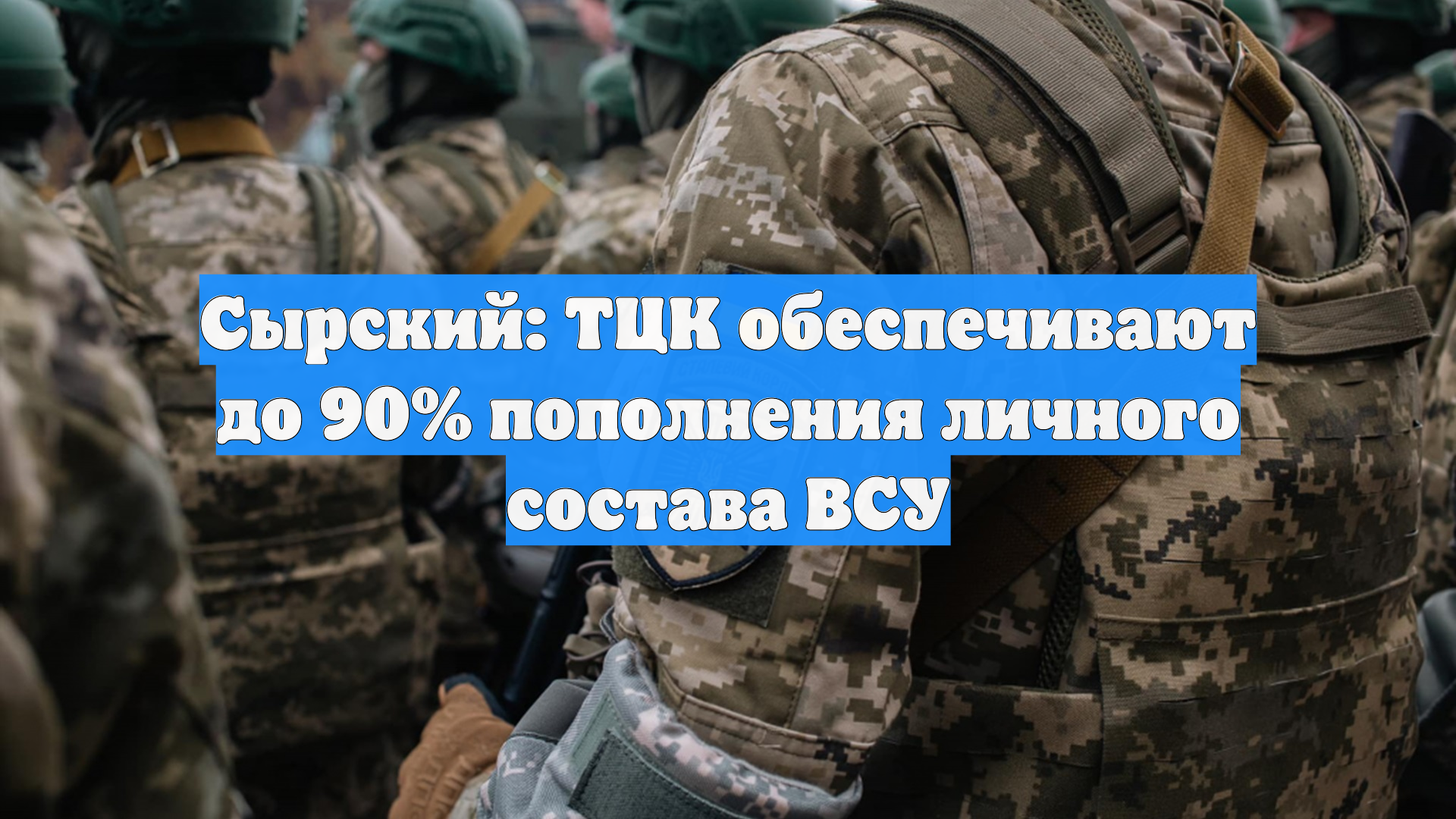 Сырский: ТЦК обеспечивают до 90% пополнения личного состава ВСУ смотреть онлайн