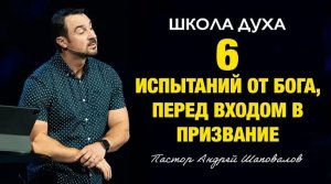 ШКОЛА ДУХА «6 испытаний от Бога, перед входом в призвание» Пастор Андрей Шаповалов