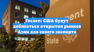 Госдеп: США будут добиваться открытия рынков Азии для своего экспорта