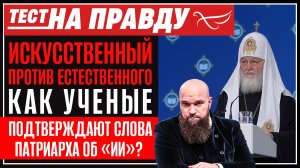 Искусственный против естественного. Как ученые подтверждают слова Патриарха об «ИИ»? /Тест на правду