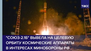 "Союз-2.1б" вывела на целевую орбиту космические аппараты  в интересах Минобороны РФ
