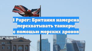I Paper: Британия намерена перехватывать танкеры с помощью морских дронов
