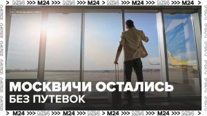 Москвичи остались без путевок из-за проблем в турагентстве - Москва 24