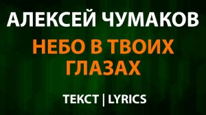 Алексей Чумаков — Небо в твоих глазах (Текст Lyrics)
