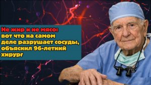 Не жир и не мясо: вот что на самом деле разрушает сосуды: объяснил 96-летний хирург