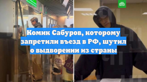 Комик Сабуров, которому запретили въезд в РФ, шутил о выдворении из страны