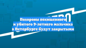 Похороны похищенного и убитого 9-летнего мальчика в Петербурге будут закрытыми
