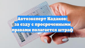 Автоэксперт Кадаков: за езду с просроченными правами полагается штраф