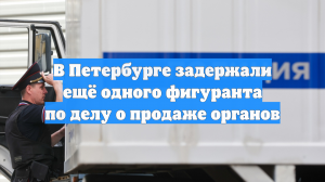 В Петербурге задержали ещё одного фигуранта по делу о продаже органов