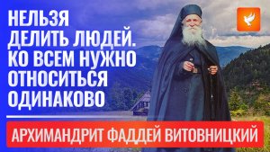 Старец Фаддей наставляет: "Нельзя делить людей. Ко всем нужно относиться одинаково"
