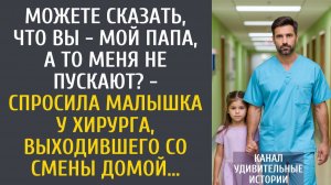 Истории из жизни: Можете сказать, что Вы - мой папа, а то меня не пускают? - спросила малышка врача…