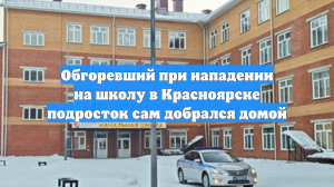 Обгоревший при нападении на школу в Красноярске подросток сам добрался домой