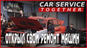 Car Service Together ОТКРЫЛ СВОЙ РЕМОНТ МАШИН