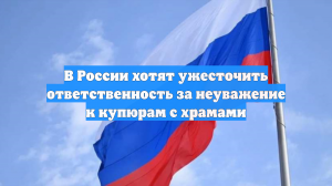 В России хотят ужесточить ответственность за неуважение к купюрам с храмами