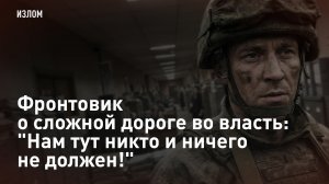 Фронтовик о сложной дороге во власть: "Нам тут никто и ничего не должен!"
