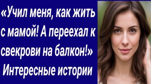 Истории со Смыслом/«Учил меня, как жить с мамой! А переехал к свекрови на балкон!»/Аудиорассказ