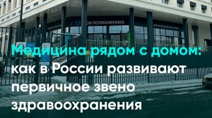 Медицина рядом с домом: как в России развивают первичное звено здравоохранения