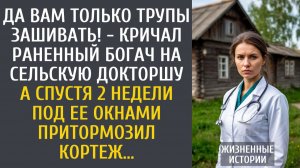 Истории из жизни: Да Вам только трупы зашивать! - кричал раненный богач на сельскую докторшу…