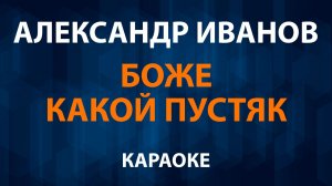 Александр Иванов — Боже какой пустяк (Караоке)