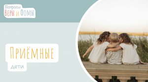 Приёмные дети (аудио). Вопросы Веры и Фомы
