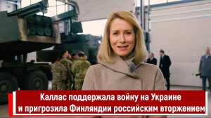 Каллас поддержала войну на Украине и пригрозила Финляндии российским вторжением