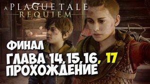 A PLAGUE TALE: REQUIEM ФИНАЛ ИГРЫ, Прохождение #10. Глава 14, 15, 16, 17 - Наследие рода Де Рун