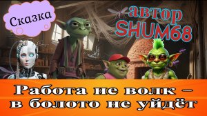 Сказка ✨ Работа не волк — в болото не уйдёт ✨ автор SHUM68