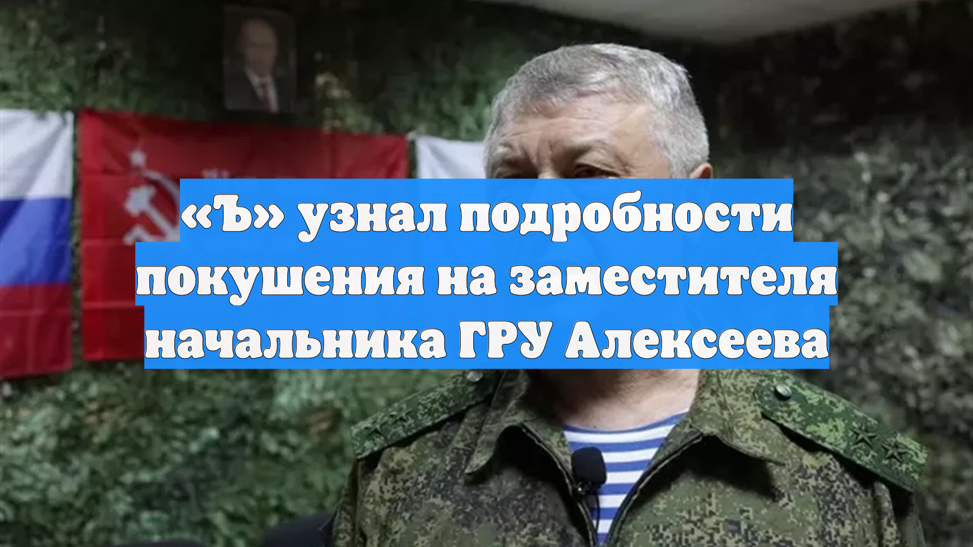 «Ъ» узнал подробности покушения на заместителя начальника ГРУ Алексеева смотреть онлайн