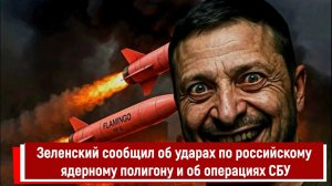 Зеленский сообщил об ударах по российскому ядерному полигону и об операциях СБУ