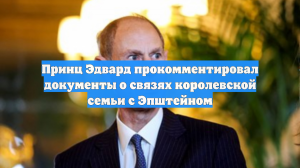 Принц Эдвард прокомментировал документы о связях королевской семьи с Эпштейном
