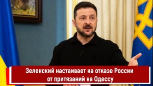 Зеленский настаивает на отказе России от притязаний на Одессу